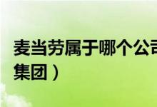 麥當勞屬于哪個公司的產品（麥當勞屬于哪個集團）