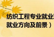 紡織工程專業(yè)就業(yè)現(xiàn)狀（2022紡織工程專業(yè)就業(yè)方向及前景）