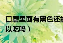 口蘑里面有黑色還能吃嗎（口蘑里面黑色的可以吃嗎）