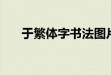 于繁體字書法圖片（于繁體字怎樣寫）