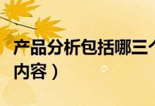 產(chǎn)品分析包括哪三個(gè)要素（產(chǎn)品分析包括哪些內(nèi)容）