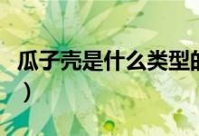 瓜子殼是什么類型的垃圾（瓜子殼算哪種垃圾）