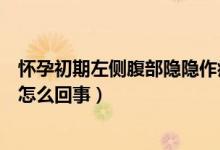 懷孕初期左側腹部隱隱作痛怎么回事（剛懷孕左側腹部隱痛怎么回事）