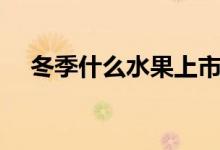 冬季什么水果上市（冬季什么水果應(yīng)季）