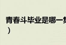 青春斗畢業(yè)是哪一集（青春斗白朗第幾集出現(xiàn)）