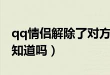 qq情侶解除了對(duì)方知道嗎（解除qq情侶對(duì)方知道嗎）