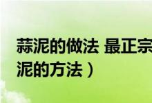 蒜泥的做法 最正宗的做法(蒜泥怎么做 做蒜泥的方法)