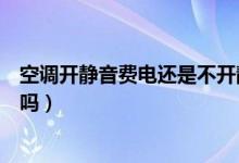 空調(diào)開靜音費電還是不開靜音費電（空調(diào)開靜音是不是費電嗎）
