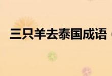 三只羊去泰國(guó)成語(yǔ)（三只羊去泰國(guó)的成語(yǔ)）