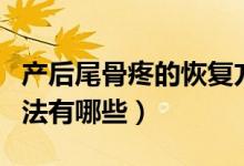 產后尾骨疼的恢復方法（產后尾骨疼的恢復方法有哪些）