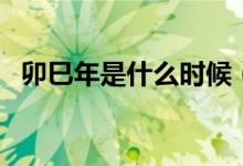 卯巳年是什么時候（已卯年分別是哪一年）