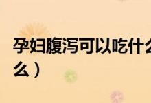 孕婦腹瀉可以吃什么水果（孕婦腹瀉可以吃什么）