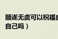 順遂無虞可以祝福自己嗎（順遂無虞可以祝福自己嗎）