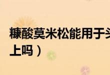糠酸莫米松能用于頭皮嗎(糠酸莫米松能用臉上嗎)