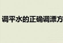 調(diào)平水的正確調(diào)漂方法（調(diào)平水的正確方法）