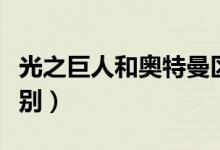 光之巨人和奧特曼區(qū)別（光之巨人和奧特曼區(qū)別）
