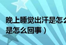 晚上睡覺(jué)出汗是怎么回事冬天（晚上睡覺(jué)出汗是怎么回事）