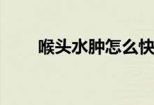 喉頭水腫怎么快速消除（喉頭水腫）
