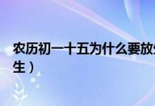 農(nóng)歷初一十五為什么要放生（算命的為什么說初一或十五放生）
