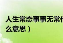 人生常態(tài)事事無(wú)常什么意思（人生事事無(wú)常什么意思）