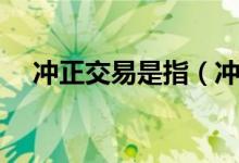 沖正交易是指（沖正原交易是什么意思）