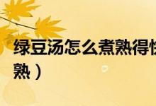 綠豆湯怎么煮熟得快（熬綠豆湯怎樣又快又爛熟）