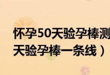 懷孕50天驗孕棒測不出來怎么回事（懷孕50天驗孕棒一條線）