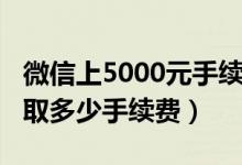 微信上5000元手續(xù)費(fèi)多少（微信5000元錢收取多少手續(xù)費(fèi)）