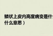 鱗狀上皮內(nèi)高度病變是什么引起的（鱗狀上皮內(nèi)高度病變是什么意思）