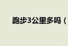 跑步3公里多嗎（跑步3公里多少分鐘）