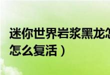 迷你世界巖漿黑龍怎么打（迷你世界巖漿黑龍怎么復活）