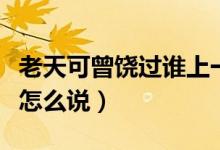 老天可曾饒過誰上一句（老天饒過誰上一句話怎么說）