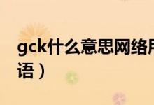 gck什么意思網絡用語（gck什么意思網絡用語）