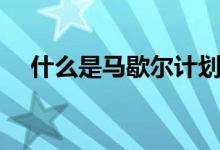 什么是馬歇爾計(jì)劃（馬歇爾計(jì)劃是什么）