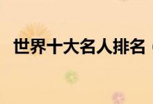 世界十大名人排名（全球公認的十大偉人）