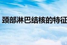 頸部淋巴結(jié)核的特征（頸部淋巴結(jié)核怎么治）