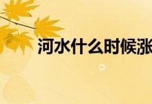 河水什么時(shí)候漲水（河水什么填空）