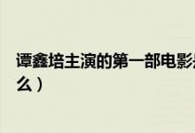 譚鑫培主演的第一部電影是(譚鑫培主演的第一部電影是什么)
