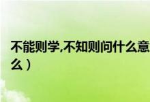 不能則學,不知則問什么意思（不能則學不知則問的意思是什么）