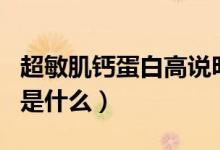 超敏肌鈣蛋白高說(shuō)明什么原因（超敏肌鈣蛋白是什么）