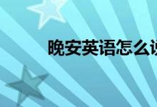 晚安英語怎么說（晚安英語翻譯）