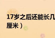 17歲之后還能長(zhǎng)幾厘米（17歲往后還能長(zhǎng)幾厘米）