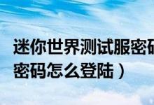 迷你世界測試服密碼怎么弄（迷你世界測試服密碼怎么登陸）