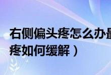 右側(cè)偏頭疼怎么辦最快最有效緩解（右邊偏頭疼如何緩解）