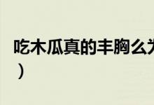 吃木瓜真的豐胸么為什么（吃木瓜真的豐胸么）
