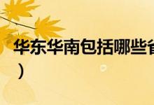 華東華南包括哪些省份（華東華南有哪些省份）