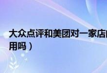 大眾點(diǎn)評(píng)和美團(tuán)對(duì)一家店的評(píng)分不一樣（大眾點(diǎn)評(píng)和美團(tuán)通用嗎）