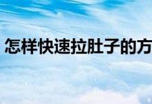 怎樣快速拉肚子的方法（怎樣快速拉出大便）