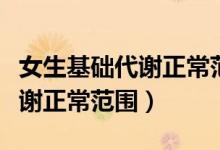 女生基礎(chǔ)代謝正常范圍怎么計算（女生基礎(chǔ)代謝正常范圍）