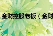 金財(cái)控股老板（金財(cái)控股是個(gè)什么樣的公司）